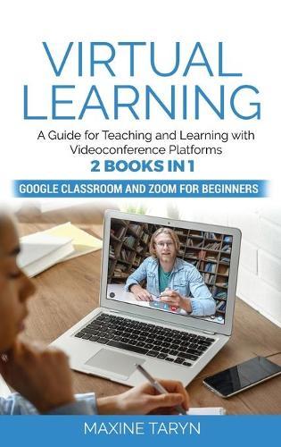 Virtual Learning: A Guide for Teaching and Learning with Videoconference Platforms. 2 Books in 1: Google Classroom and Zoom for Beginners