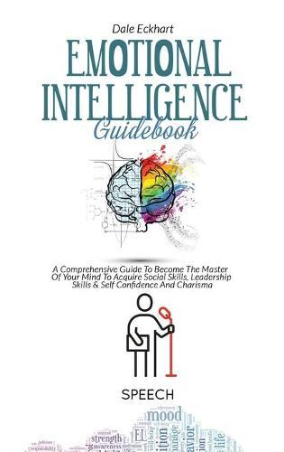 Emotional Intelligence Guidebook: A Comprehensive Guide To Become The Master Of Your Mind To Acquire Soc ial Skills, Leadership Skills & Self Confidence And Charisma
