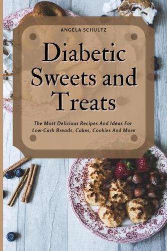 Diabetic Sweets and Treats: The Most Delicious Recipes And Ideas For Low-Carb Breads, Cakes, Cookies And More