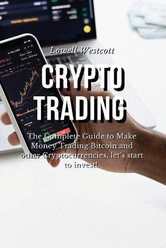 Crypto Trading The Complete Guide to Make Money Trading Bitcoin and other Cryptocurrencies, let's start to invest!