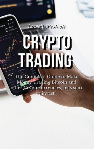 Crypto Trading The Complete Guide to Make Money Trading Bitcoin and other Cryptocurrencies, let's start to invest!