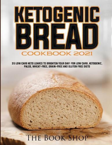 Ketogenic Bread Cookbook 2021: 35 Low Carb Keto Loaves to Brighten Your Day! for Low Carb, Ketogenic, Paleo, Wheat-Free, Grain-Free and Gluten Free Diets