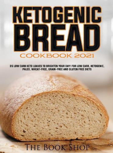 Ketogenic Bread Cookbook 2021: 35 Low Carb Keto Loaves to Brighten Your Day! for Low Carb, Ketogenic, Paleo, Wheat-Free, Grain-Free and Gluten Free Diets
