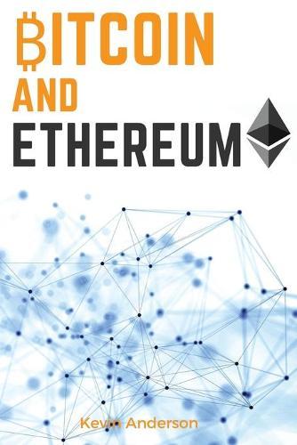 Bitcoin and Ethereum: Learn the Secrets to the 2 Biggest and Most Important Cryptocurrency - Discover how the Blockchain Technology is Forever Changing the World of Finance
