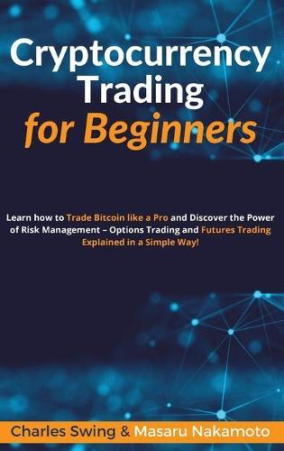 Cryptocurrency Trading for Beginners: Learn how to Trade Bitcoin like a Pro and Discover the Power of Risk Management - Options Trading and Futures Trading Explained in a Simple Way!