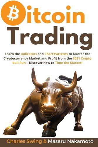 Bitcoin Trading: Learn the Indicators and Chart Patterns to Master the Cryptocurrency Market and Profit from the 2021 Crypto Bull Run - Discover how to Time the Market!