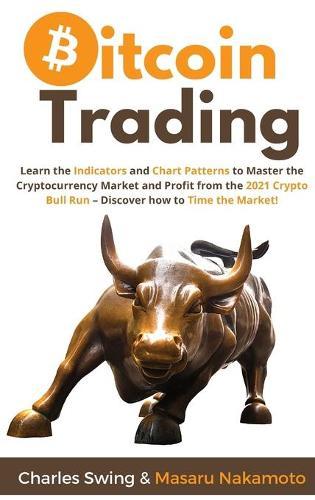 Bitcoin Trading: Learn the Indicators and Chart Patterns to Master the Cryptocurrency Market and Profit from the 2021 Crypto Bull Run - Discover how to Time the Market!