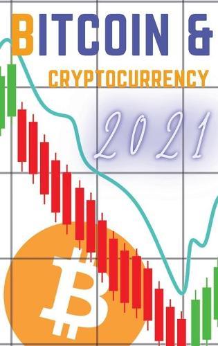 Bitcoin and Cryptocurrency 2021: The Only Guide You Need to Become a Market Wizard - Learn the Trading Secrets to Build Wealth During the 2021 Bull Run!