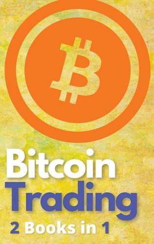 Bitcoin Trading 2 Books in 1: The Only BTC and Cryptocurrency Trading Guide that Teaches You How to Turn $100 Into Real Wealth - Powerful Day Trading and Investing Strategies Included!