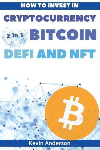 How to Invest in Cryptocurrency, Bitcoin, Defi and NFT - 2 Books in 1: Learn the Secrets to Build Generational Wealth During this Life Changing Bull Run
