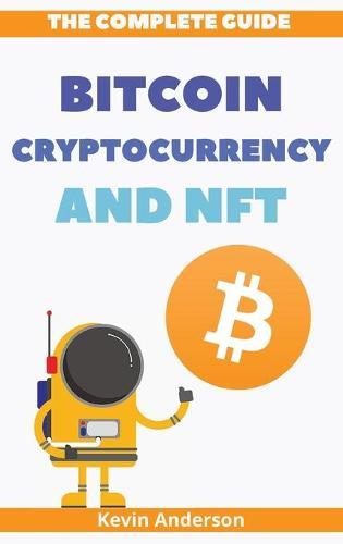The Complete Guide to Bitcoin, Cryptocurrency and NFT - 2 Books in 1: What Nobody has Ever Told You About the World of Crypto!