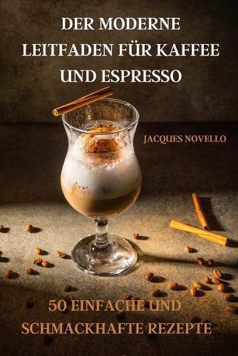 Der Moderne Leitfaden Fur Kaffee Und Espresso 50 Einfache Und Schmackhafte Rezepte