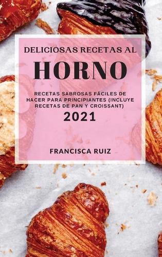 Deliciosas Recetas Al Horno 2021 (Bake Recipes 2021 Spanish Edition): Recetas Sabrosas Faciles de Hacer Para Principiantes (Incluye Recetas de Pan Y Croissant)