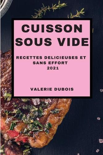 Cuisson Sous Vide 2021 (Sous Vide Cookbook 2021 French Edition): Recettes Delicieuses Et Sans Effort