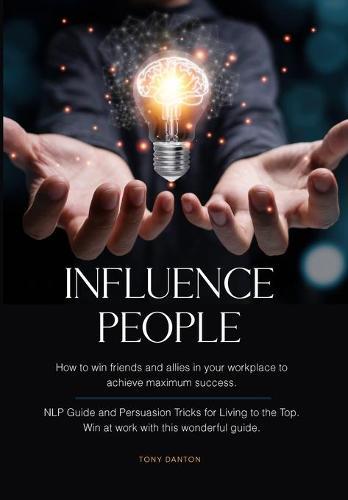 Influence People: How to win friends and allies in your workplace to achieve maximum success. NLP Guide and Persuasion Tricks for Living to the Top. Win at work with this wonderful guide.