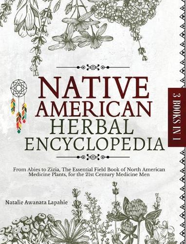 Native American Herbal Encyclopedia: From Abies to Zizia, The Essential Field Book of North American Medicine Plants, for the 21st Century Medicine Men