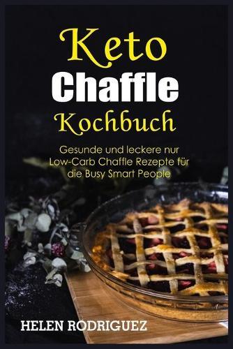 Keto Chaffle Kochbuch: Gesunde und leckere nur Low-Carb Chaffle Rezepte für die Busy Smart People