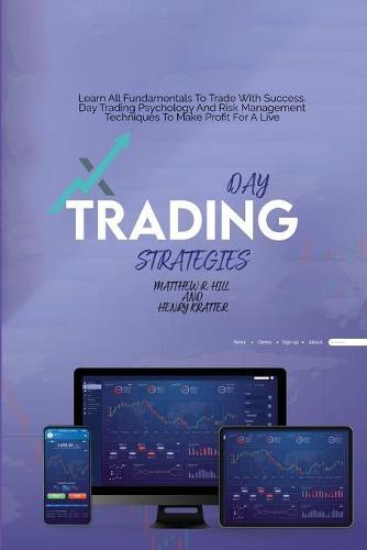 Day Trading Strategies: Learn All Fundamentals To Trade With Success. Day Trading Psychology And Risk Management Techniques To Make Profit For A Live