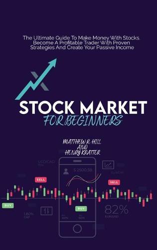 Stock Market For Beginners: The Ultimate Guide To Make Money With Stocks. Become A Profitable Trader With Proven Strategies And Create Your Passive Income