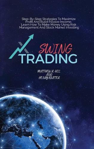 Swing Trading: Step-By-Step Strategies To Maximize Profit And Build Passive Income, Learn How To Make Money Using Risk Management And Stock Market Investing