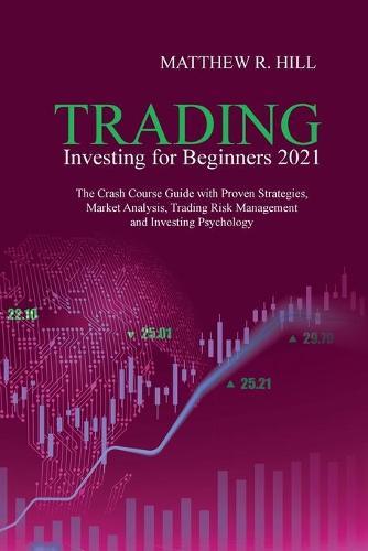 Trading Investing for Beginners 2021: The Crash Course Guide with Proven Strategies, Market Analysis, Trading Risk Management and Investing Psychology