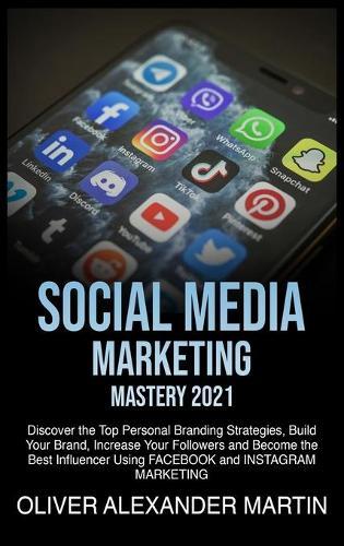 Social Media Marketing Mastery 2021: Discover the Top Personal Branding Strategies, Build Your Brand, Increase Your Followers and Become the Best Influencer Using FACEBOOK and INSTAGRAM MARKETING