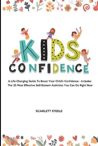 Kids Confidence: A Life-Changing Guide to Boost Your Child's Confidence - Includes The 25 Most Effective Self-Esteem Activities You Can Do Right Now