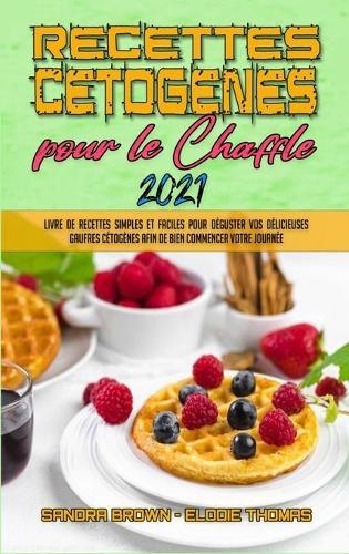 Recettes Cetogenes Pour Le Chaffle 2021: Livre De Recettes Simples Et Faciles Pour Deguster Vos Delicieuses Gaufres Cetogenes Afin De Bien Commencer Votre Journee (Keto Chaffle Cookbook 2021) (French Version)
