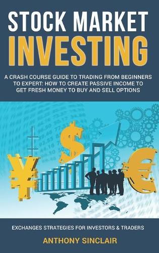 Stock Market Investing: A crash course guide to Trading: How to Create Passive Income to Get Fresh Money to Buy and Sell Options. EXCHANGED STRATEGIES FOR INVESTORS AND TRADERS