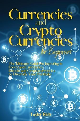 Currencies and Cryptocurrencies for Beginners: The Ultimate Guide to Investing in Forex and Currencies, Bitcoin and Cryptocurrencies to Diversify Your Portfolio