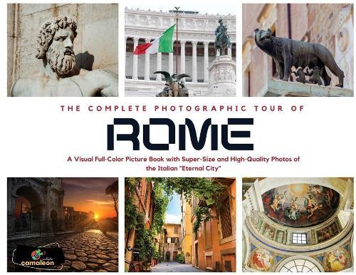 The Complete Photographic Tour of ROME: A Visual Full-Color Picture Book with Super-Size and High-Quality Photos of the Italian  Eternal City