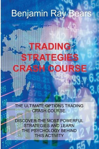 Trading Strategies Crash Course: The Ultimate Options Trading Crash Course. Discover the Most Powerful Strategies and Learn the Psychology Behind This Activity