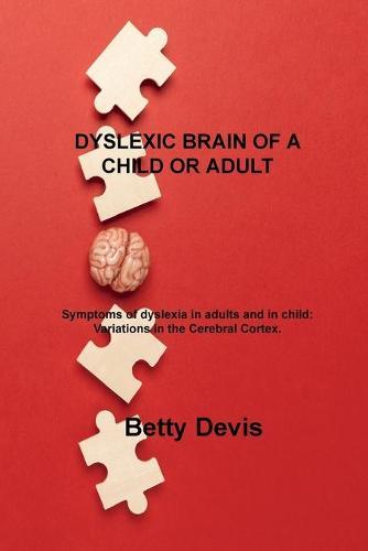 Dyslexic Brain of a Child or Adult: Symptoms of dyslexia in adults and in child: Variations in the Cerebral Cortex.