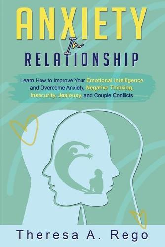 Anxiety in Relationships: Learn How to Improve Your Emotional Intelligence and Overcome Anxiety, Negative Thinking, Insecurity, Jealousy, and Couple Conflicts