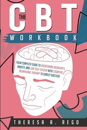 The CBT Workbook: Your Complete Guide to Overcoming Negativity, Anxiety, and Low Self-Esteem with Cognitive Behavioral Therapy to Surely Succeed!