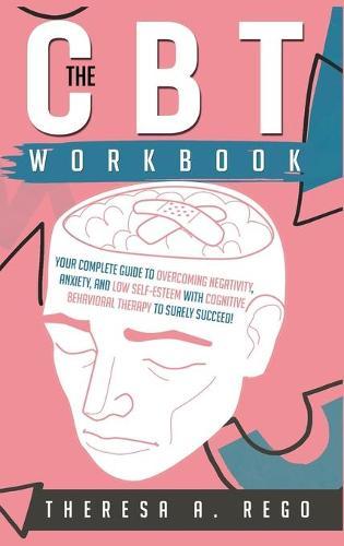 The CBT Workbook: Your Complete Guide to Overcoming Negativity, Anxiety, and Low Self-Esteem with Cognitive Behavioral Therapy to Surely Succeed!