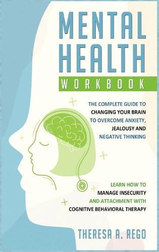 Mental Health Workbook: The complete guide to changing your brain to overcome anxiety, jealousy and negative thinking. Learn how to manage insecurity and attachment with Cognitive Behavioral Therapy