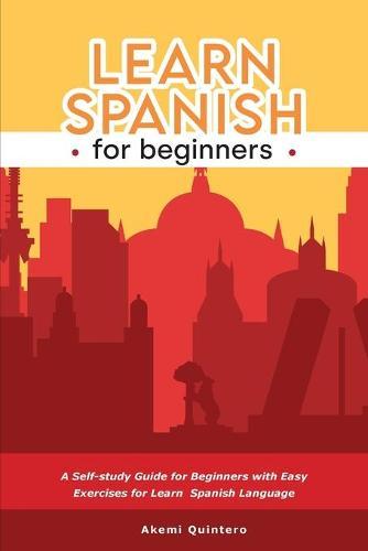 Learn Spanish for Beginners: A Self-study Guide for Beginners with Easy Exercises for Learn Spanish Language