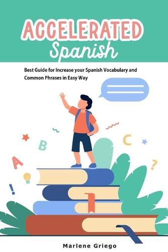 Accelerated Spanish: Best Guide for Increase your Spanish Vocabulary and Common Phrases in Easy Way
