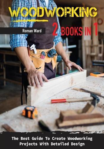 Woodworking: The Best Guide To Create Woodworking Projects With Detailed Design.