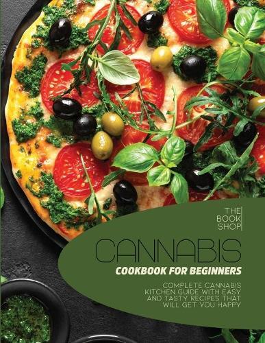 Cannabis Cookbook For Beginners: Complete Cannabis Kitchen Guide with Easy and Tasty Recipes That Will Get You Happy