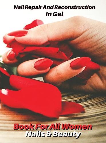 Nail Repair and Reconstruction in Gel - Cosmetic Procedure for Toenails - Gel Technique, Refill and Nail Art: Full Color Book For All Women - Nails & Beauty - Libro In Italiano Per Tutte Le Donne Amanti Della Ricostruzione Unghie - Rigid Cover - Prem