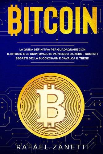 Bitcoin: La Guida Definitiva per Guadagnare con il Bitcoin e le Criptovalute partendo da Zero - Scopri i Segreti della Blockchain e Cavalca il Trend