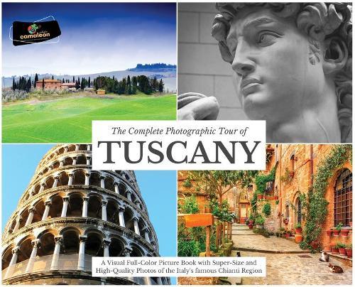 The Complete Photographic Tour of TUSCANY: A Visual Full-Color Picture Book with Super-Size and High-Quality Photos of the Italy's famous Chianti Region