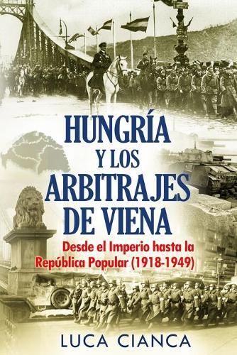 Hungria Y Los Arbitrajes de Viena: Desde el Imperio hasta la Republica Popular (1918-1949)