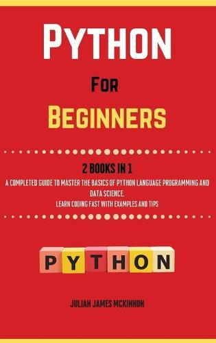 Python For Beginners. 2 Books in 1: A Completed Guide to Master the Basics of Python Language Programming and Data Science. Learn] Coding Fast with Examples and Tips