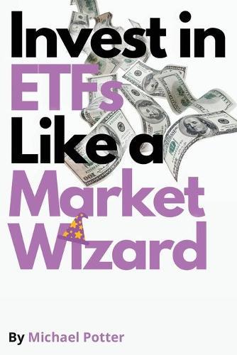 Invest in ETFs Like a Market Wizard!: Discover the Magic Strategies to Beat Mr. Market Without Doing Stock Picking. Design Your Financial Success!