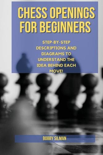 Chess Openings for Beginners: Achieve Winning Positions in a Few Moves. Predict Like a Prophet Your Opponent's Strategies, Show Your Mind's Power and Boost Your Rating Quickly