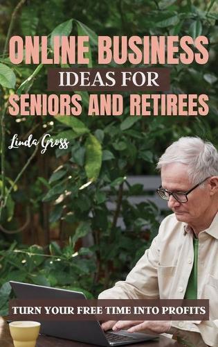 Online Business Ideas for Seniors and Retirees: Turn Your Free Time Into Profits
