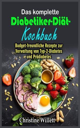 Das komplette Diabetiker-Dia&#776;t- Kochbuch: Budget-freundliche Rezepte zur Verwaltung von Typ-2-Diabetes und Pra&#776;diabetes